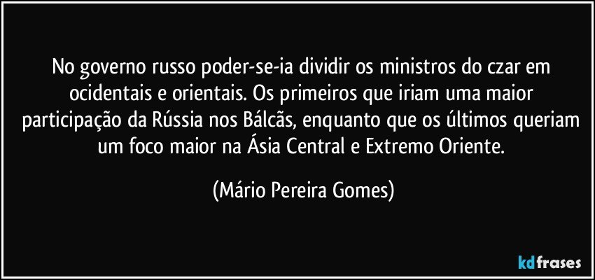 No governo russo poder-se-ia dividir os ministros do czar em ocidentais e orientais. Os primeiros que iriam uma maior participação da Rússia nos Bálcãs, enquanto que os últimos queriam um foco maior na Ásia Central e Extremo Oriente. (Mário Pereira Gomes)