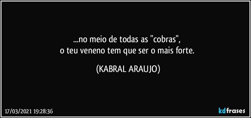 ...no meio de todas as "cobras", 
o teu veneno tem que ser o mais forte. (KABRAL ARAUJO)