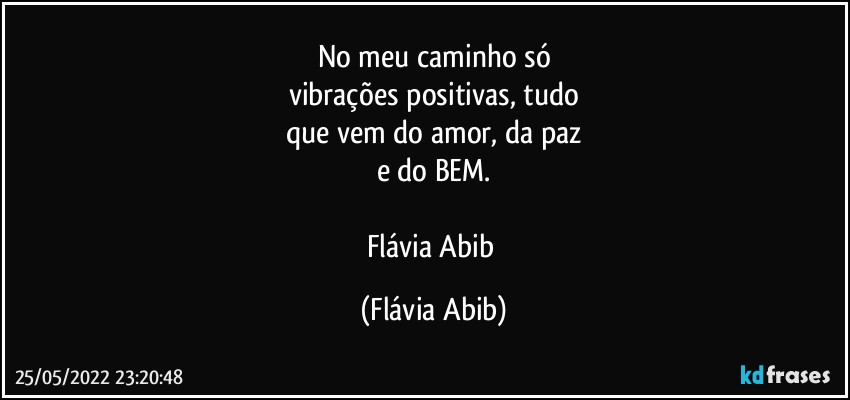 No meu caminho só
vibrações positivas, tudo
que vem do amor, da paz
e do BEM.

Flávia Abib (Flávia Abib)