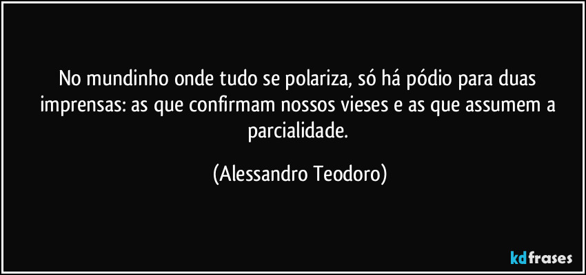 No mundinho onde tudo se polariza, só há pódio para duas imprensas: as que confirmam nossos vieses e as que assumem a parcialidade. (Alessandro Teodoro)