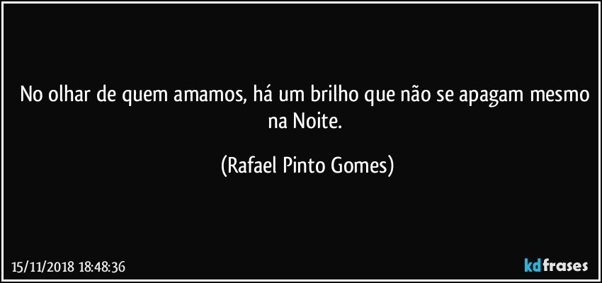 No olhar de quem amamos, há um brilho que não se apagam mesmo na Noite. (Rafael Pinto Gomes)