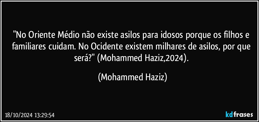 "No Oriente Médio não existe asilos para idosos porque os filhos e familiares cuidam. No Ocidente existem milhares de asilos, por que será?" (Mohammed Haziz,2024). (Mohammed Haziz)