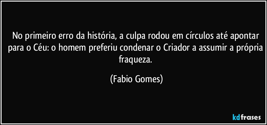No primeiro erro da história, a culpa rodou em círculos até apontar para o Céu: o homem preferiu condenar o Criador a assumir a própria fraqueza. (Fabio Gomes)