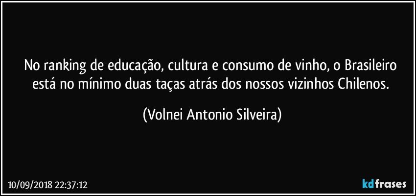 No ranking de educação, cultura e consumo de vinho, o Brasileiro está no mínimo duas taças atrás dos nossos vizinhos Chilenos. (Volnei Antonio Silveira)