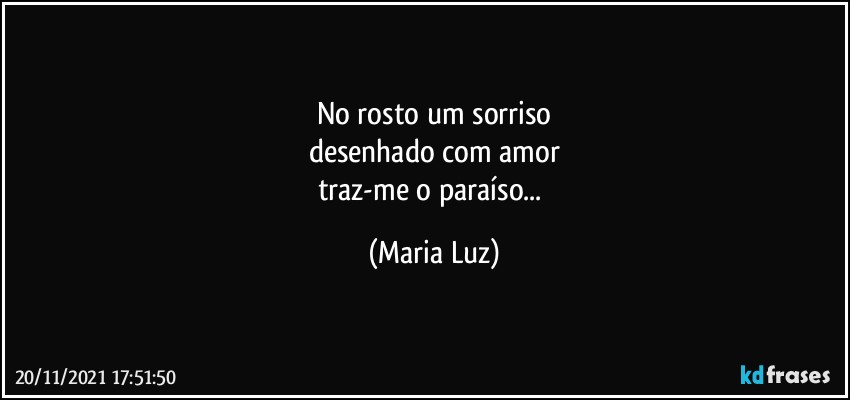 No rosto um sorriso
desenhado com amor
traz-me o paraíso... (Maria Luz)