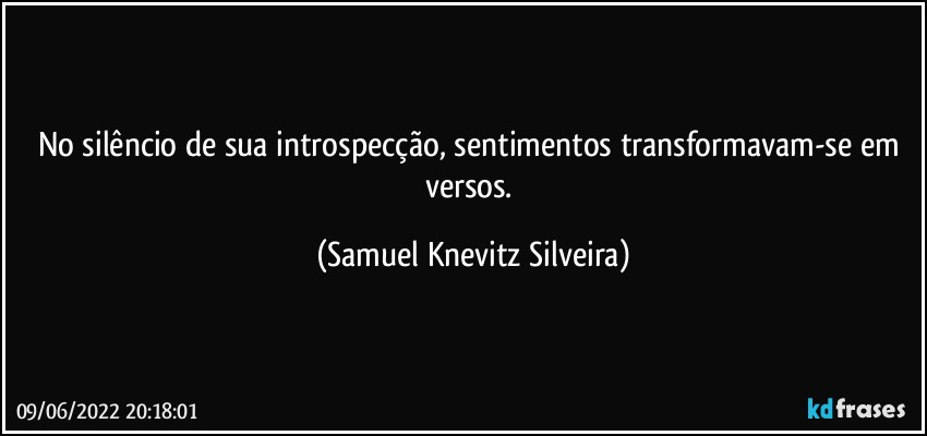 No silêncio de sua introspecção, sentimentos transformavam-se em versos. (Samuel Knevitz Silveira)