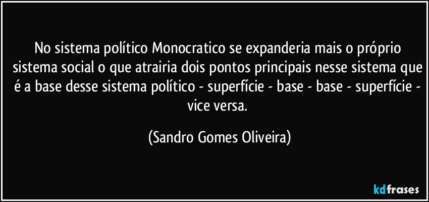 No sistema político Monocratico se expanderia mais o próprio sistema social o que atrairia dois pontos principais nesse sistema que é a base desse sistema político  - superfície - base - base - superfície - vice versa. (Sandro Gomes Oliveira)