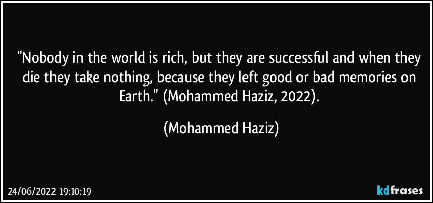 "Nobody in the world is rich, but they are successful and when they die they take nothing, because they left good or bad memories on Earth." (Mohammed Haziz, 2022). (Mohammed Haziz)