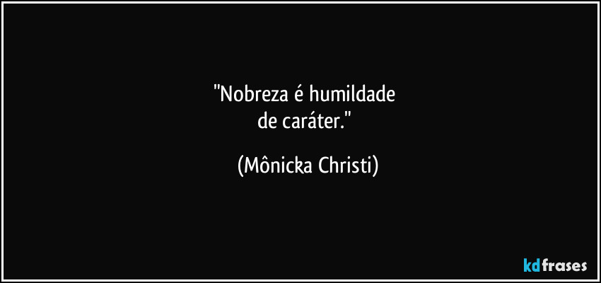 "Nobreza é humildade 
de caráter." (Mônicka Christi)