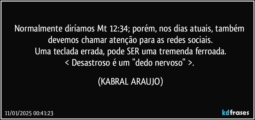 Normalmente diríamos Mt 12:34; porém, nos dias atuais, também devemos chamar atenção  para as redes sociais.
Uma teclada errada, pode SER uma tremenda ferroada.
< Desastroso é um "dedo nervoso" >. (KABRAL ARAUJO)