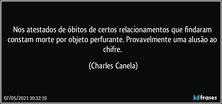 Nos atestados de óbitos de certos relacionamentos que findaram constam morte por objeto perfurante. Provavelmente uma alusão ao chifre. (Charles Canela)