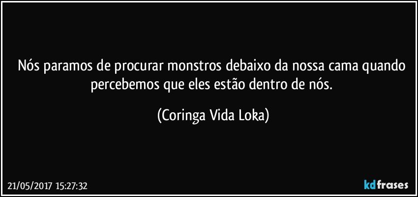 Nós paramos de procurar monstros debaixo da nossa cama quando percebemos que eles estão dentro de nós. (Coringa Vida Loka)