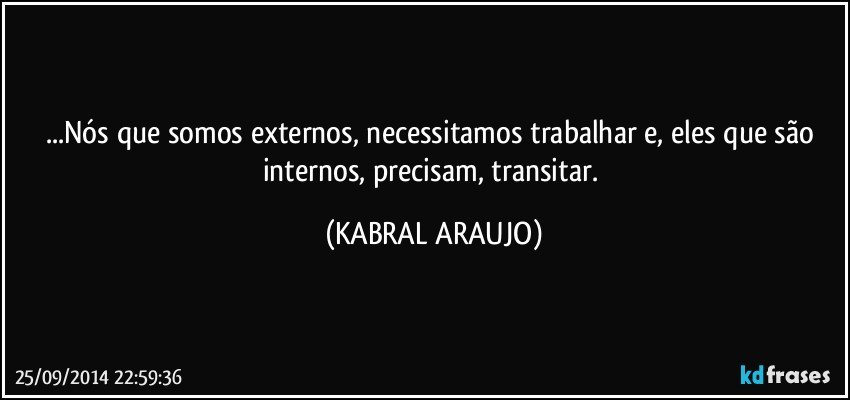 ...Nós que somos externos, necessitamos trabalhar e, eles que são internos, precisam, transitar. (KABRAL ARAUJO)