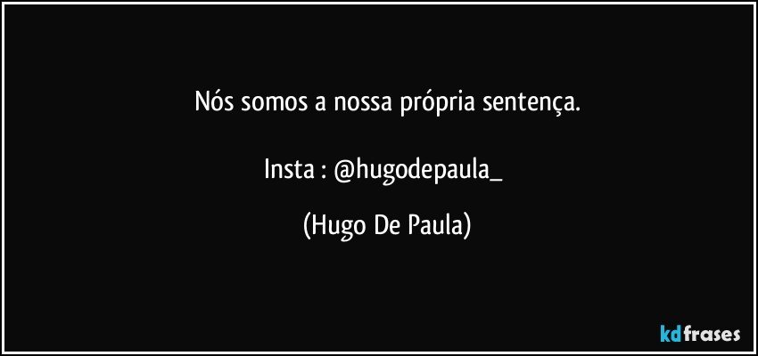 Nós somos a nossa própria sentença.

Insta : @hugodepaula_ (Hugo De Paula)