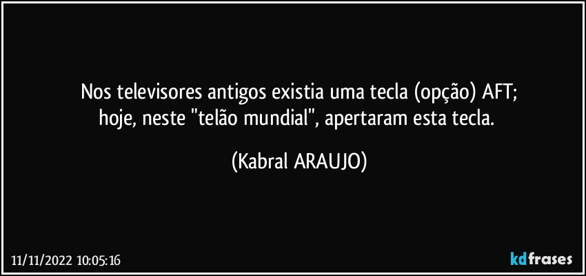 Nos televisores antigos existia uma tecla (opção) AFT;
hoje, neste "telão mundial", apertaram esta tecla. (KABRAL ARAUJO)