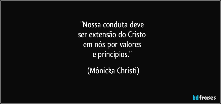 "Nossa conduta deve 
ser extensão do Cristo 
em nós por valores 
e princípios." (Mônicka Christi)