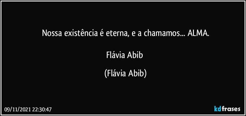 Nossa existência é eterna, e a chamamos... ALMA.

Flávia Abib (Flávia Abib)