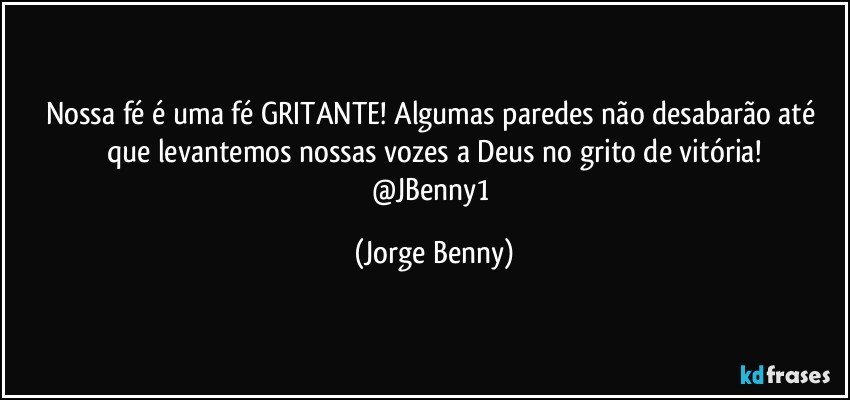 Nossa fé é uma fé GRITANTE! Algumas paredes não desabarão até que levantemos nossas vozes a Deus no grito de vitória!
@JBenny1 (Jorge Benny)