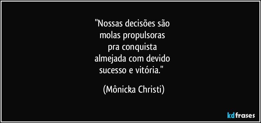 "Nossas decisões são 
molas propulsoras 
pra conquista 
almejada com devido 
sucesso e vitória."⁠ (Mônicka Christi)