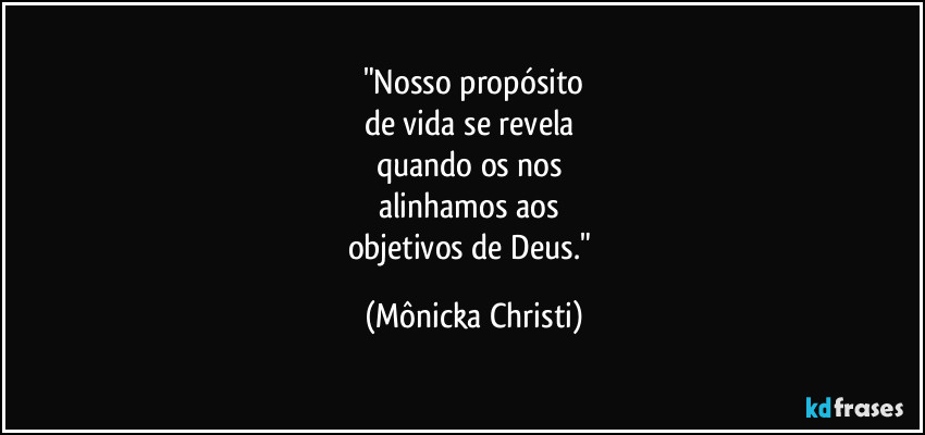 "Nosso propósito
de vida se revela 
quando os nos 
alinhamos aos 
objetivos de Deus." (Mônicka Christi)