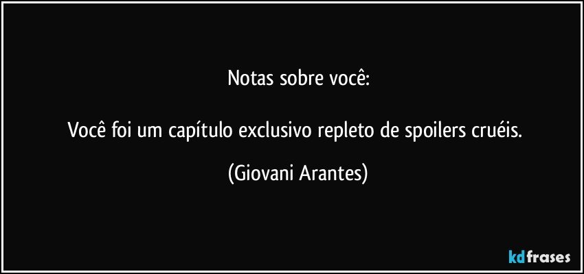 Notas sobre você:

Você foi um capítulo exclusivo repleto de spoilers cruéis. (Giovani Arantes)