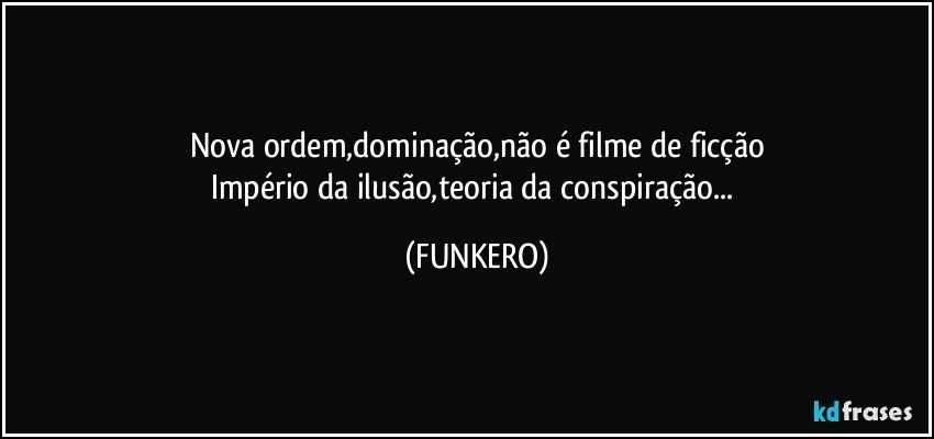 Nova ordem,dominação,não é filme de ficção
Império da ilusão,teoria da conspiração... (FUNKERO)