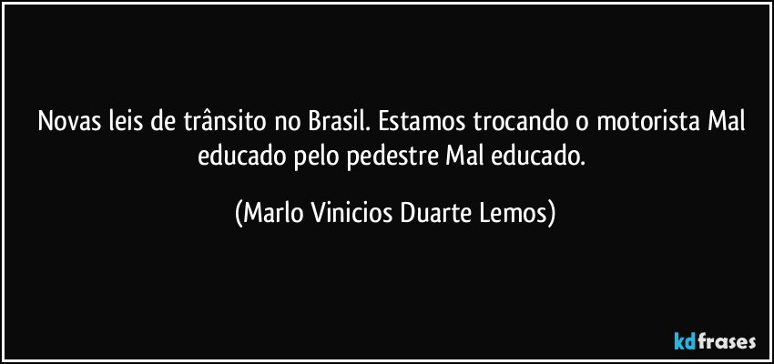 Novas leis de trânsito no Brasil. Estamos trocando o motorista Mal educado pelo pedestre Mal educado. (Marlo Vinicios Duarte Lemos)