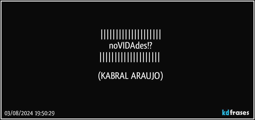 
noVIDAdes!?
 (KABRAL ARAUJO)