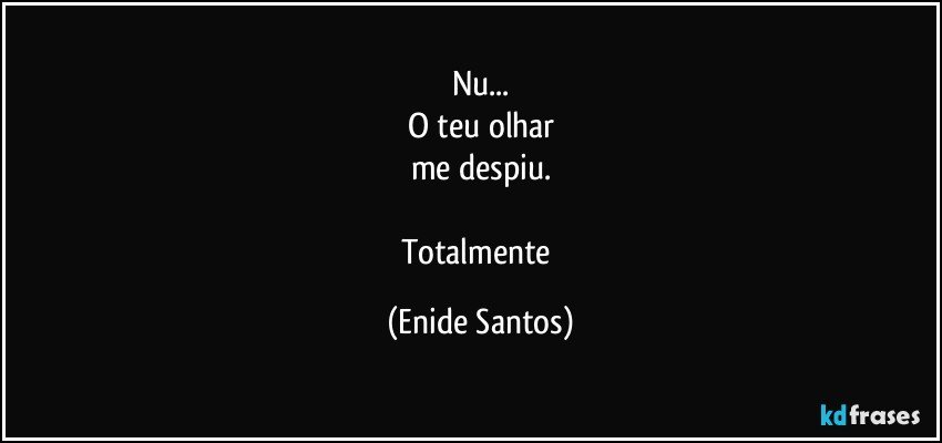 Nu...
O teu olhar
me despiu.

Totalmente (Enide Santos)