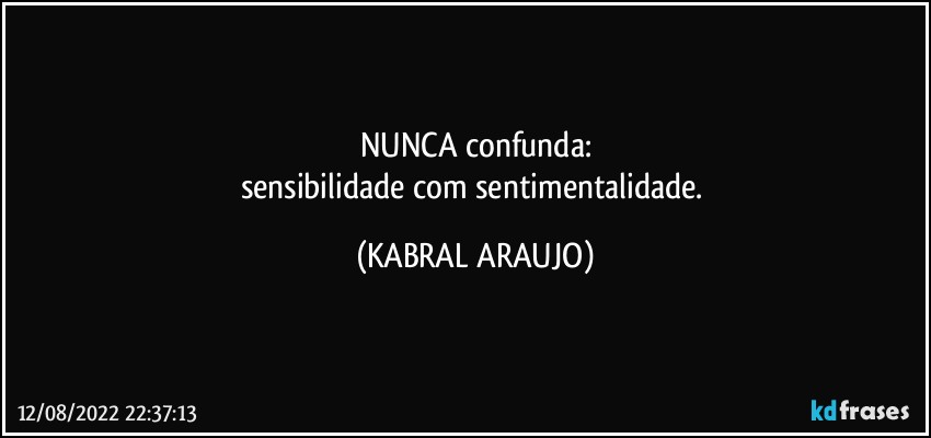 NUNCA confunda:
sensibilidade com sentimentalidade. (KABRAL ARAUJO)