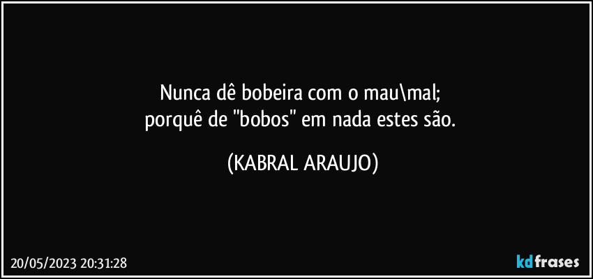 Nunca dê bobeira com o mau\mal; 
porquê de "bobos" em nada estes são. (KABRAL ARAUJO)