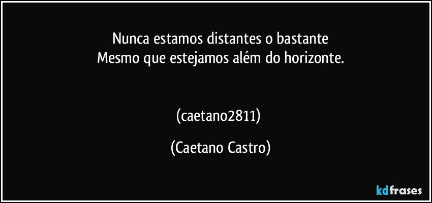 Nunca estamos distantes o bastante
Mesmo que estejamos além do horizonte.


(caetano2811) (Caetano Castro)