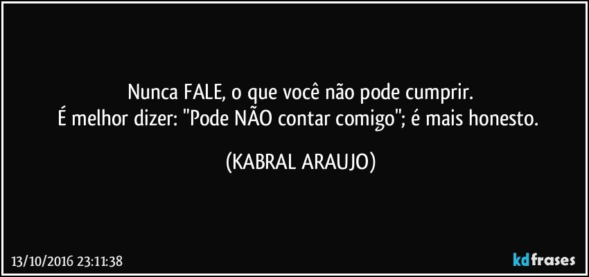 Nunca FALE, o que você não pode cumprir.
É melhor dizer: "Pode NÃO contar comigo"; é mais honesto. (KABRAL ARAUJO)
