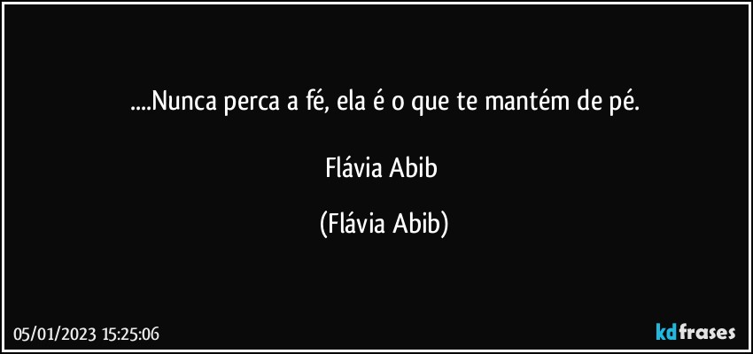 ...Nunca perca a fé, ela é o que te mantém de pé.

Flávia Abib (Flávia Abib)