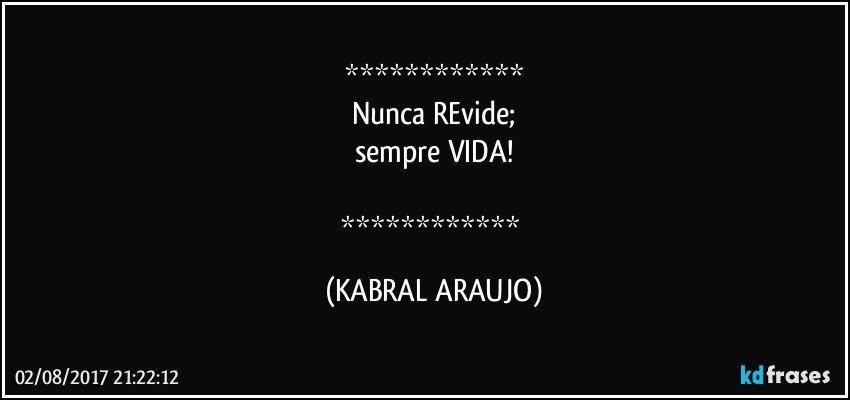 
Nunca REvide;
sempre VIDA!

 (KABRAL ARAUJO)