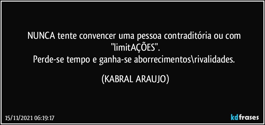 NUNCA tente convencer uma pessoa contraditória ou com "limitAÇÕES".
Perde-se tempo e ganha-se aborrecimentos\rivalidades. (KABRAL ARAUJO)