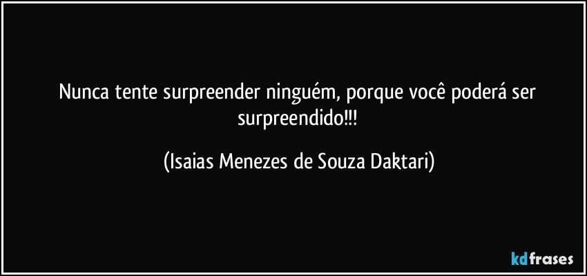 Nunca tente surpreender ninguém, porque você poderá ser surpreendido!!! (Isaias Menezes de Souza Daktari)