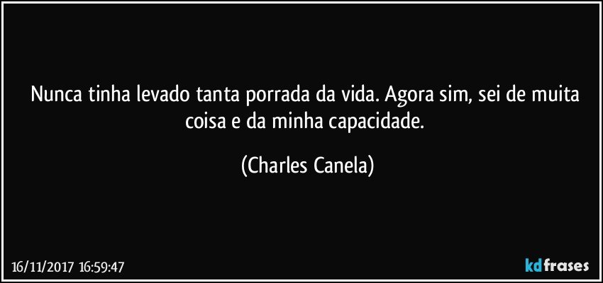 Nunca tinha levado tanta porrada da vida. Agora sim, sei de muita coisa e da minha capacidade. (Charles Canela)