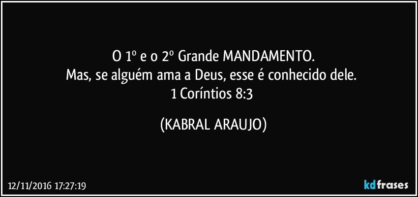 O 1º e o 2º Grande MANDAMENTO.
Mas, se alguém ama a Deus, esse é conhecido dele. 
1 Coríntios 8:3 (KABRAL ARAUJO)