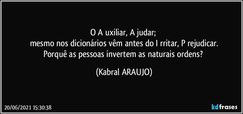 O A uxiliar, A judar; 
mesmo nos dicionários vêm antes do I rritar, P rejudicar.
Porquê as pessoas invertem as naturais ordens? (KABRAL ARAUJO)