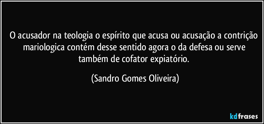 O acusador na teologia o espírito que acusa ou acusação a contrição mariologica contém desse sentido agora o da defesa ou serve também de cofator expiatório. (Sandro Gomes Oliveira)