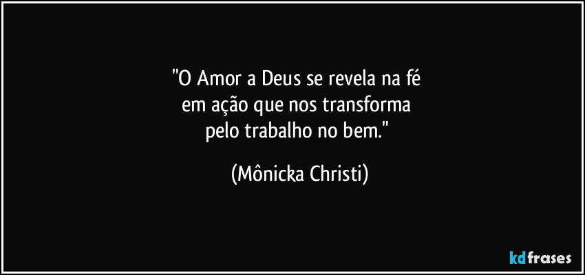 "O Amor a Deus se revela na fé 
em ação que nos transforma 
pelo trabalho no bem." (Mônicka Christi)