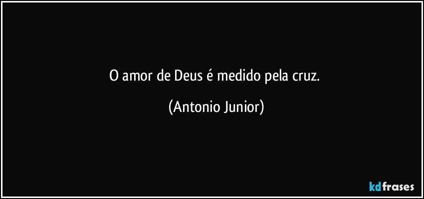 O amor de Deus é medido pela cruz. (Antonio Junior)