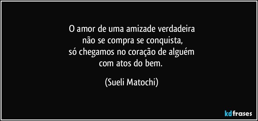 O amor de uma amizade verdadeira não se compra se conquista,...