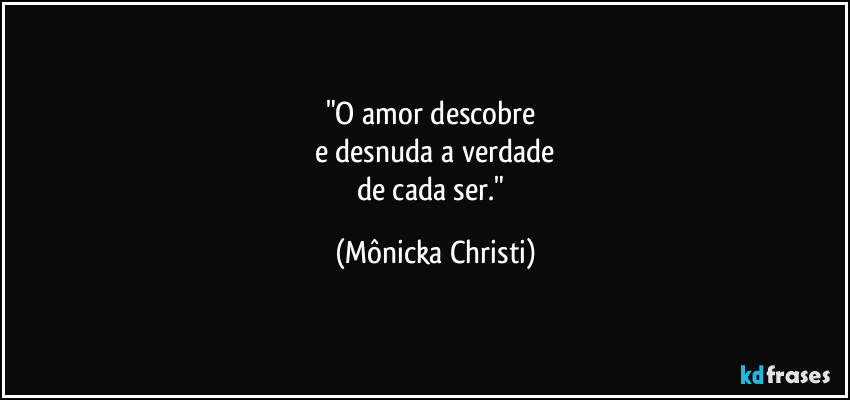 "O amor descobre 
e desnuda a verdade
de cada ser." (Mônicka Christi)