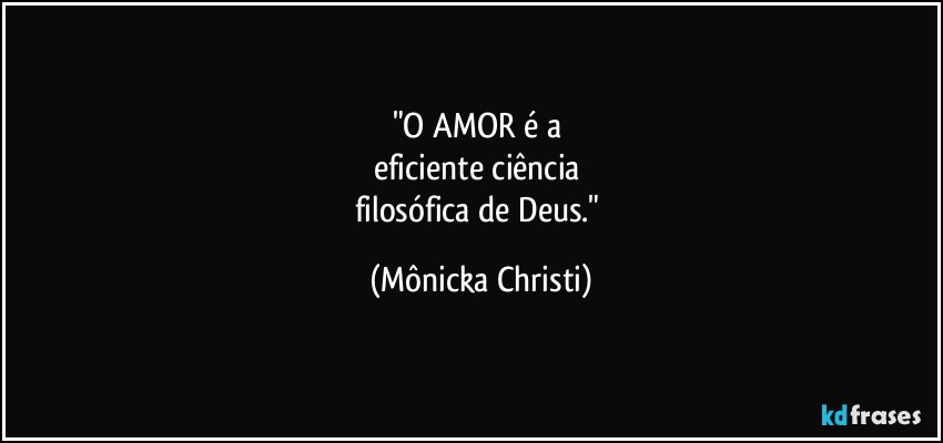 "O AMOR é a 
eficiente ciência 
filosófica de Deus." (Mônicka Christi)