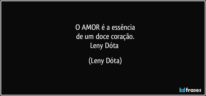 O AMOR é a essência
de um doce coração.
Leny Dóta (Leny Dóta)