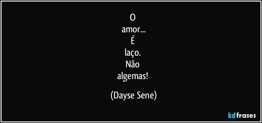 O 
amor...
É 
laço. 
Não 
algemas! (Dayse Sene)