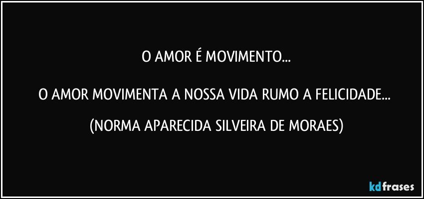 O AMOR É MOVIMENTO...

O AMOR MOVIMENTA A NOSSA VIDA RUMO A FELICIDADE... (NORMA APARECIDA SILVEIRA DE MORAES)