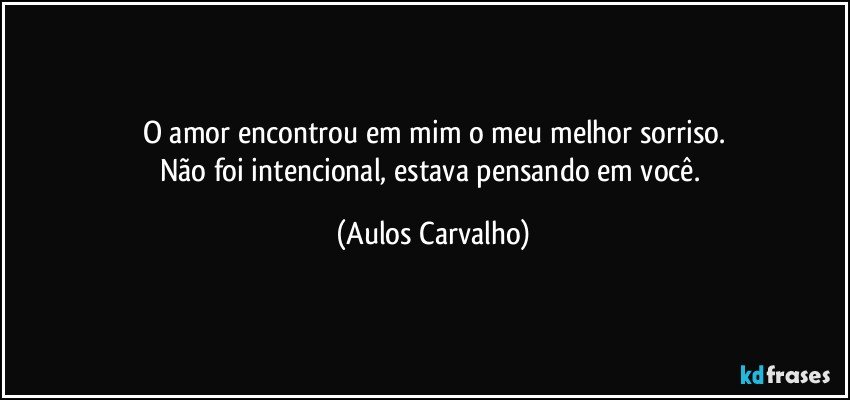 O amor encontrou em mim o meu melhor sorriso.
Não foi intencional, estava pensando em você. (Aulos Carvalho)